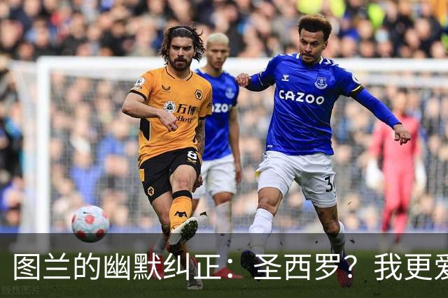 图兰的幽默纠正：圣西罗？我更爱梅阿查！