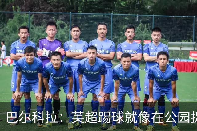 巴尔科拉：英超踢球就像在公园捉迷藏，巴黎真是个战术实验室