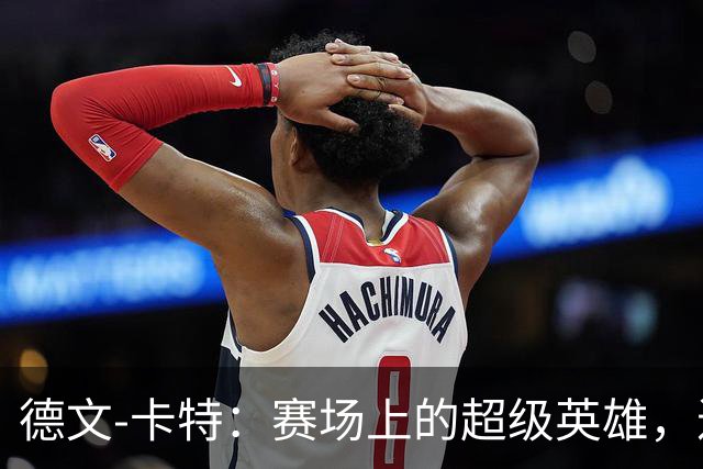 德文-卡特：赛场上的超级英雄，进攻防守两手抓！