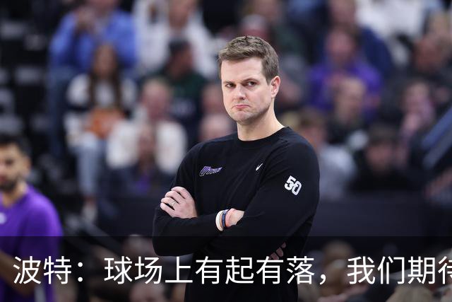 波特：球场上有起有落，我们期待约克雷斯的精彩归来！