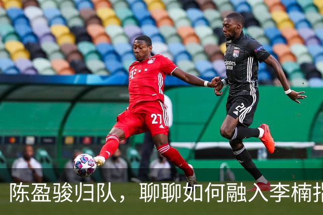 陈盈骏归队，聊聊如何融入李楠指导的战术新世界