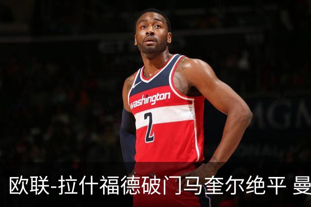 欧联-拉什福德破门马奎尔绝平 曼联3-3波尔图