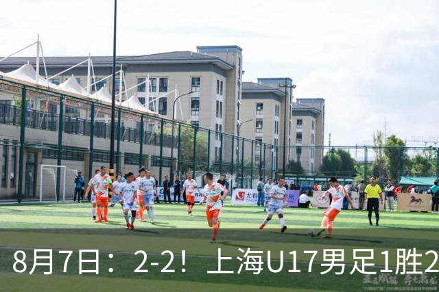 8月7日：2-2！上海U17男足1胜2平获首位河床队列B组第二，半决赛对阵U17国足